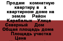 Продам 3-комнатную квартиру в 2-х квартирном доме на земле  › Район ­ Карабалык › Улица ­ Северный  › Дом ­ 11 › Общая площадь дома ­ 100 › Площадь участка ­ 8 › Цена ­ 1 800 000 - Челябинская обл., Троицк г. Недвижимость » Дома, коттеджи, дачи продажа   . Челябинская обл.,Троицк г.